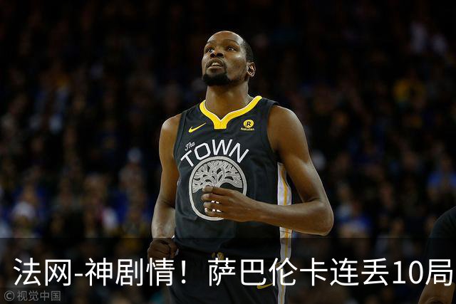 法网-神剧情！萨巴伦卡连丢10局+决胜盘吞蛋无缘四强